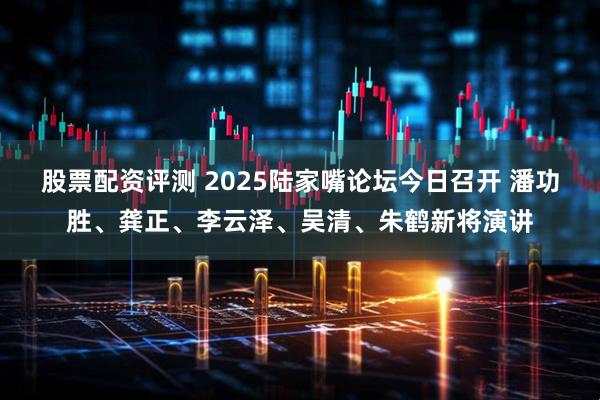 股票配资评测 2025陆家嘴论坛今日召开 潘功胜、龚正、李云泽、吴清、朱鹤新将演讲