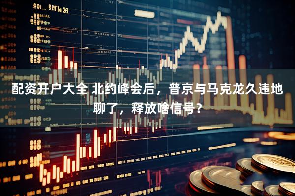 配资开户大全 北约峰会后，普京与马克龙久违地聊了，释放啥信号？
