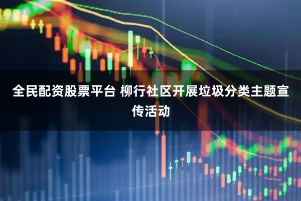 全民配资股票平台 柳行社区开展垃圾分类主题宣传活动