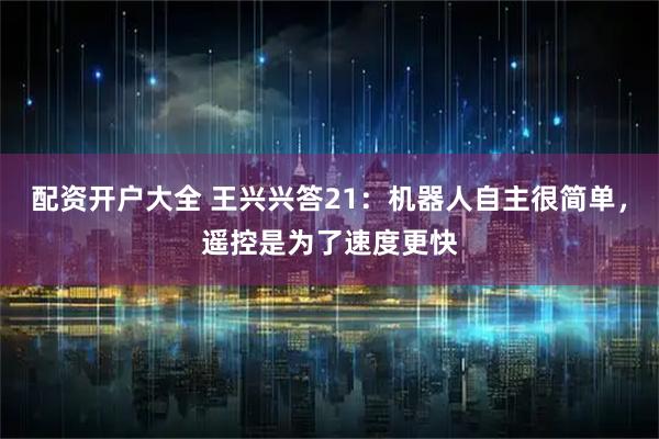 配资开户大全 王兴兴答21：机器人自主很简单，遥控是为了速度更快