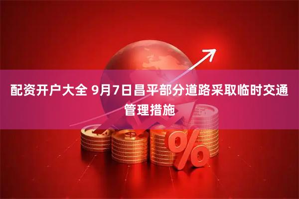 配资开户大全 9月7日昌平部分道路采取临时交通管理措施