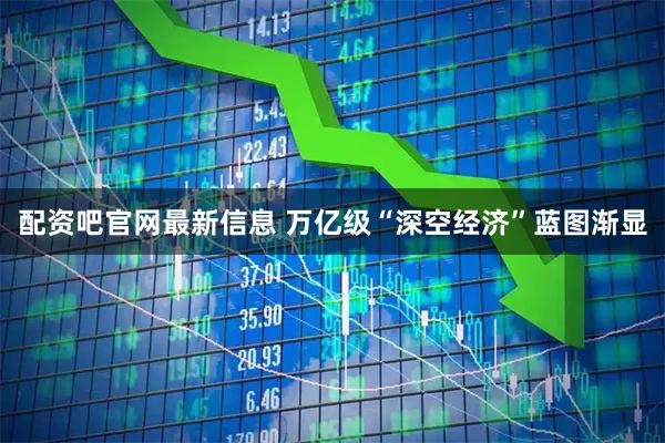配资吧官网最新信息 万亿级“深空经济”蓝图渐显