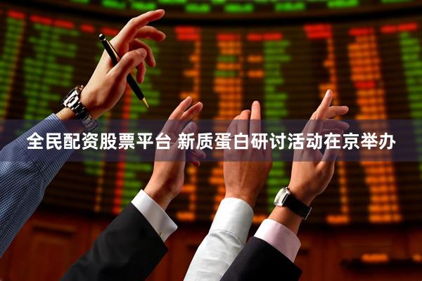 全民配资股票平台 新质蛋白研讨活动在京举办