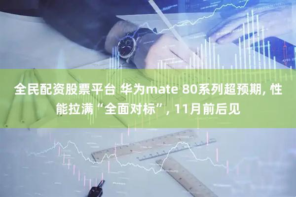 全民配资股票平台 华为mate 80系列超预期, 性能拉满“全面对标”, 11月前后见