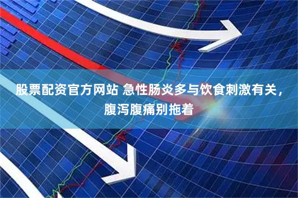 股票配资官方网站 急性肠炎多与饮食刺激有关，腹泻腹痛别拖着